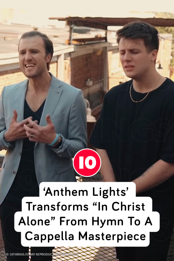 ‘Anthem Lights’ Transforms “In Christ Alone” From Hymn To A Cappella Masterpiece