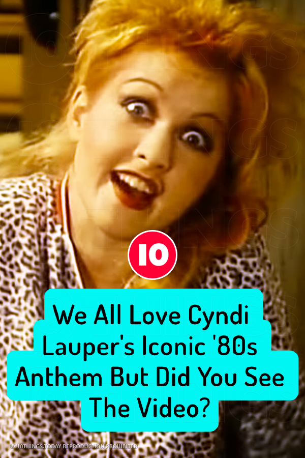 We All Love Cyndi Lauper\'s Iconic \'80s Anthem But Did You See The Video?