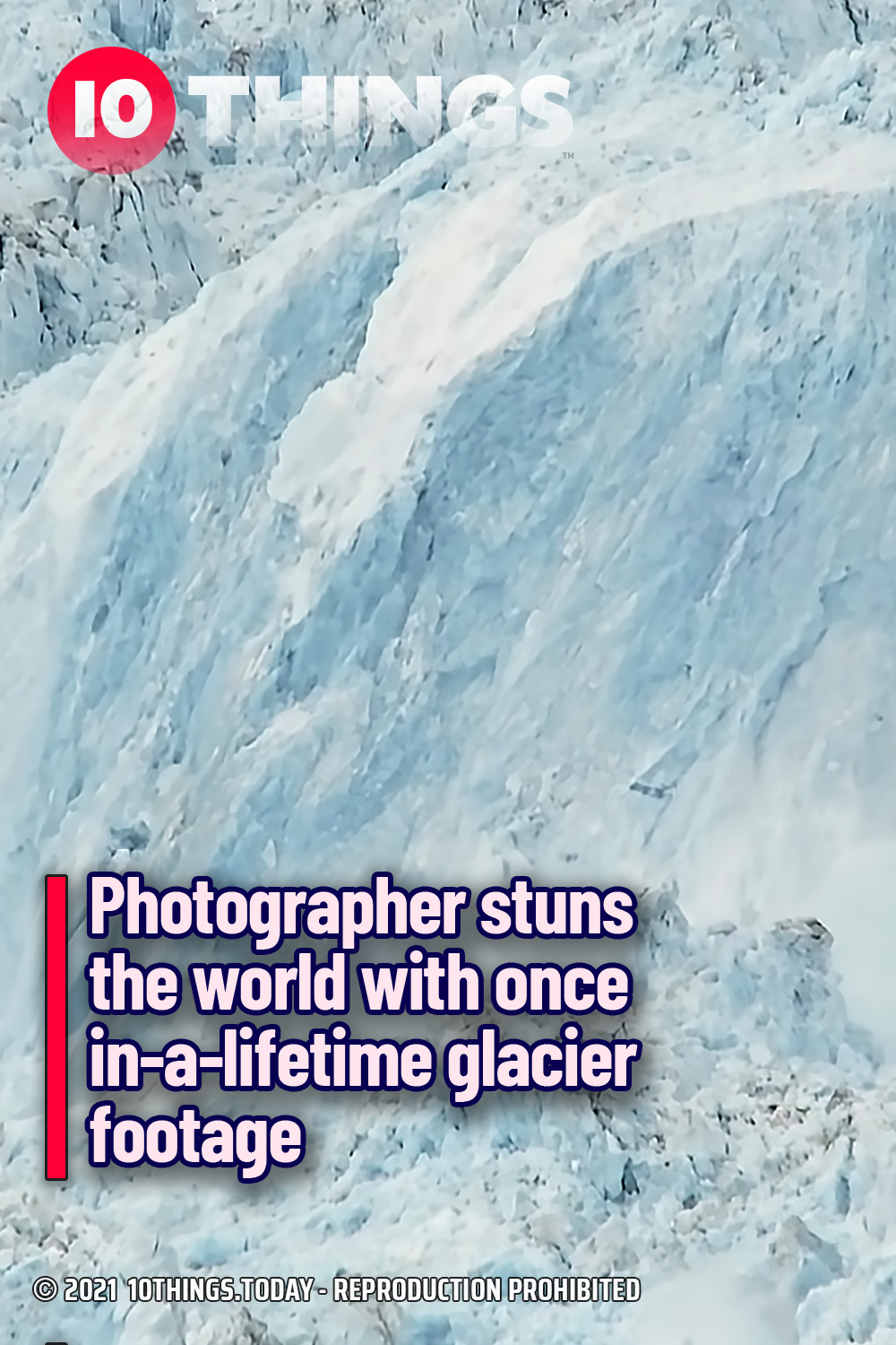 Photographer stuns the world with once in-a-lifetime glacier footage
